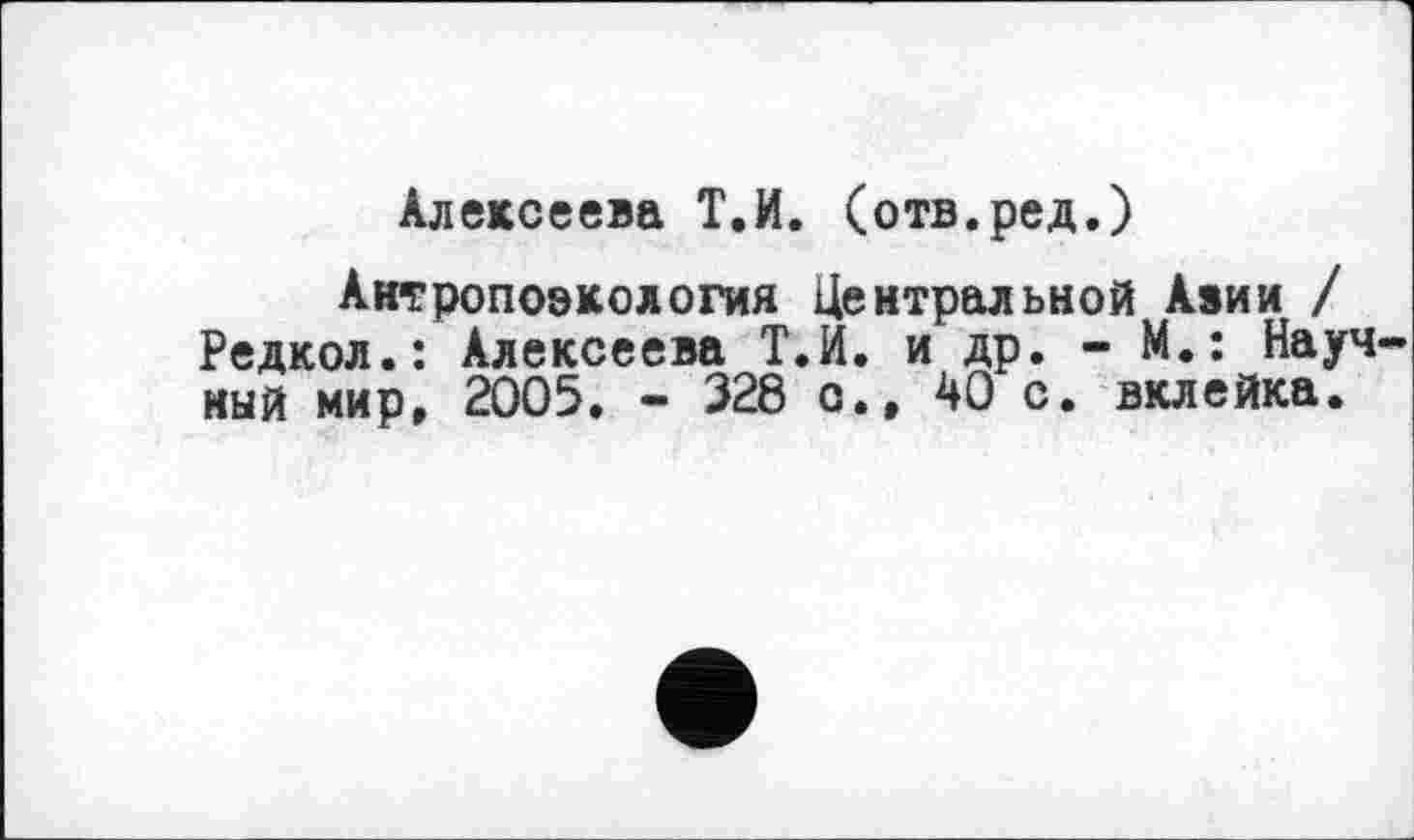 ﻿Алексеева Т.И. (отв.ред.)
Антропоэкология Центральной Азии / Редкол.: Алексеева Т.И. и др. - М.: Научный мир, 2005, - 328 с., 40 с. вклейка.